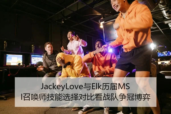 JackeyLove与Elk历届MSI召唤师技能选择对比看战队争冠博弈